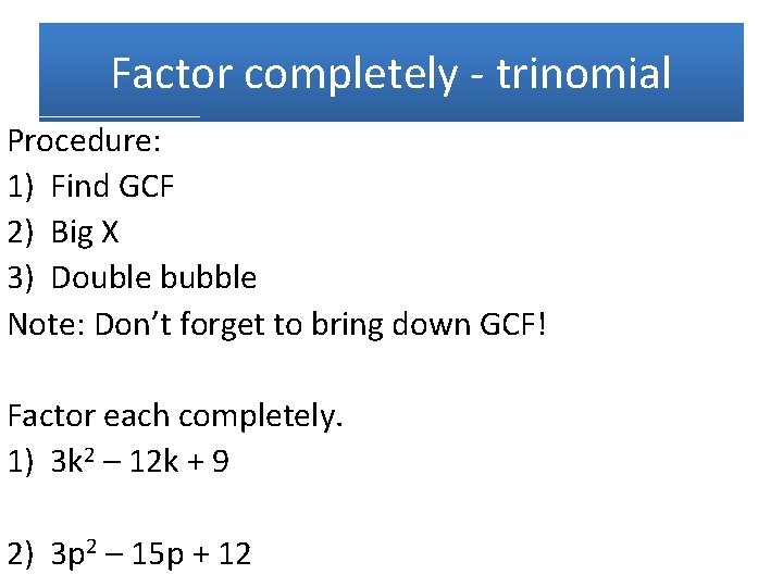Factor completely - trinomial Procedure: 1) Find GCF 2) Big X 3) Double bubble