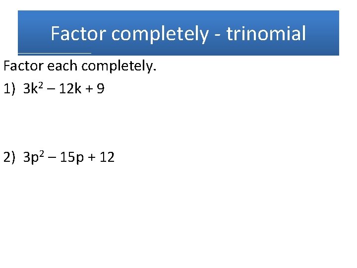 Factor completely - trinomial Factor each completely. 1) 3 k 2 – 12 k