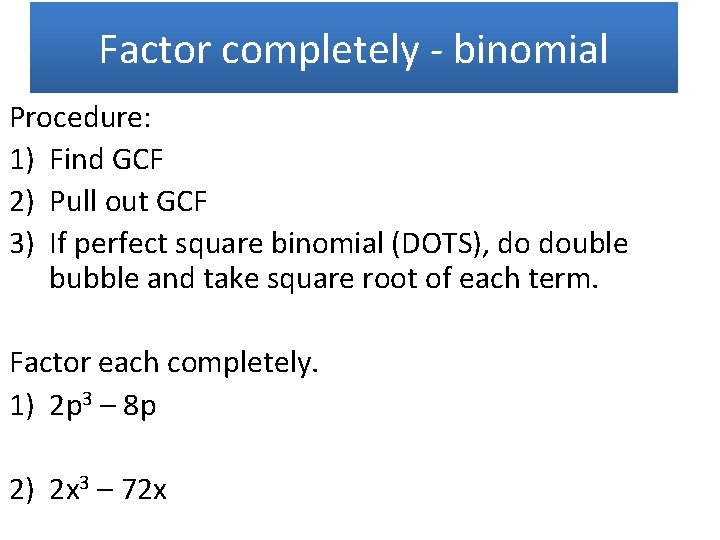 Factor completely - binomial Procedure: 1) Find GCF 2) Pull out GCF 3) If