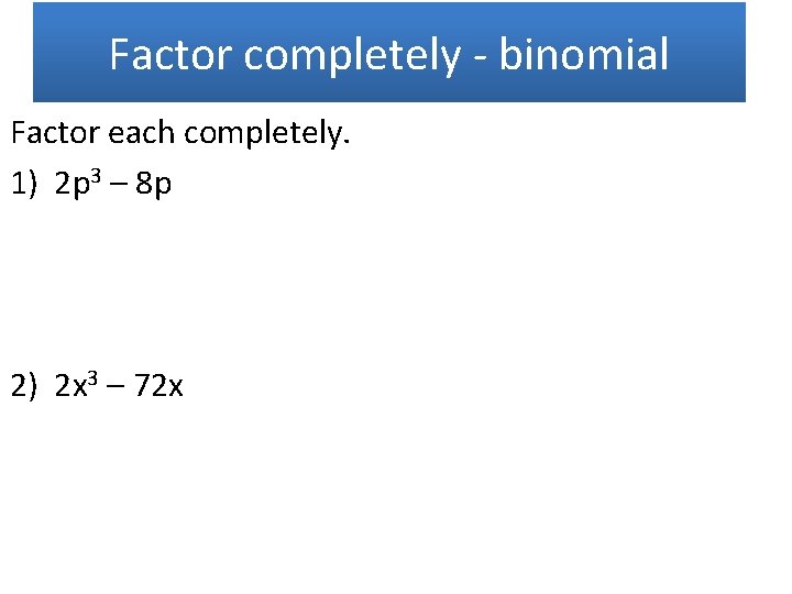 Factor completely - binomial Factor each completely. 1) 2 p 3 – 8 p