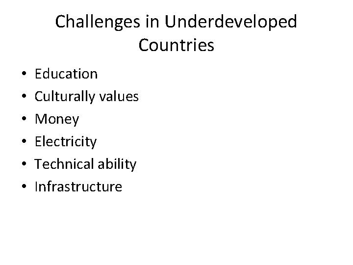 Challenges in Underdeveloped Countries • • • Education Culturally values Money Electricity Technical ability