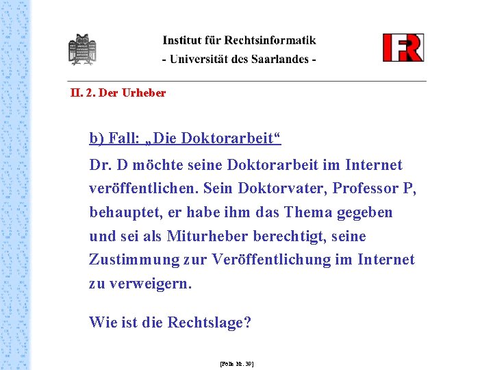 II. 2. Der Urheber b) Fall: „Die Doktorarbeit“ Dr. D möchte seine Doktorarbeit im