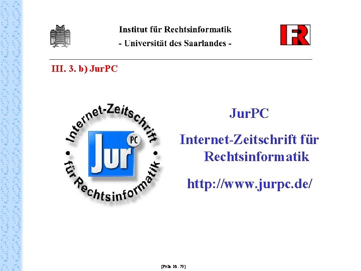 III. 3. b) Jur. PC Internet-Zeitschrift für Rechtsinformatik http: //www. jurpc. de/ [Folie Nr.