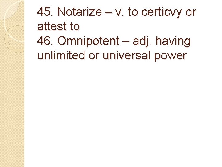45. Notarize – v. to certicvy or attest to 46. Omnipotent – adj. having