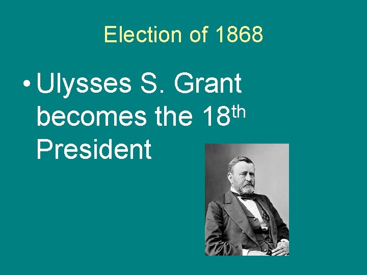 Election of 1868 • Ulysses S. Grant th becomes the 18 President 