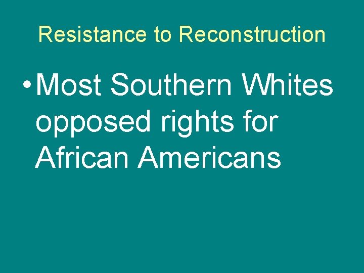 Resistance to Reconstruction • Most Southern Whites opposed rights for African Americans 