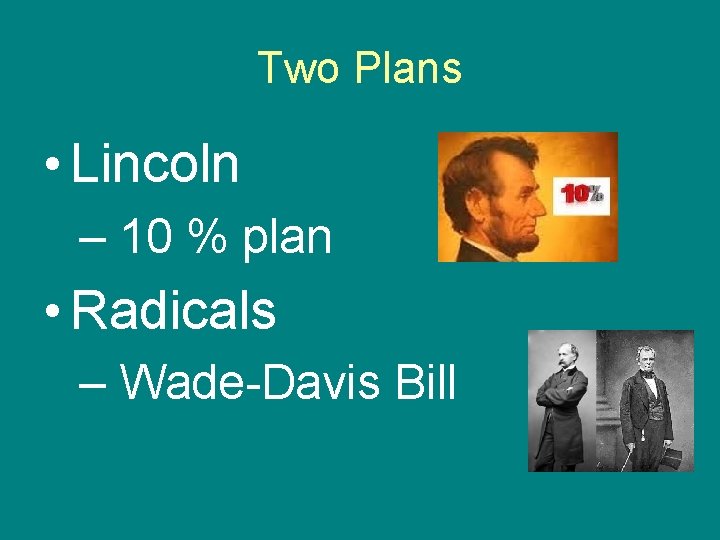 Two Plans • Lincoln – 10 % plan • Radicals – Wade-Davis Bill 