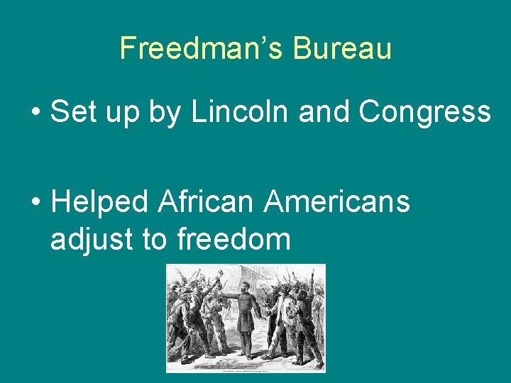 Freedman’s Bureau • Set up by Lincoln and Congress • Helped African Americans adjust