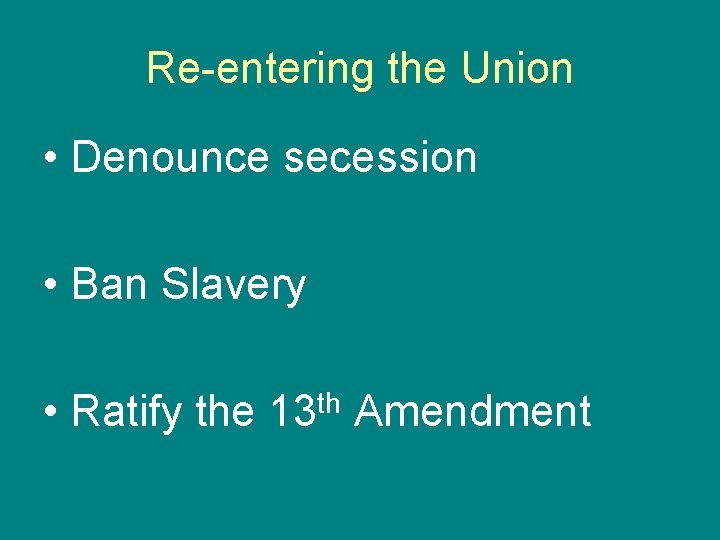 Re-entering the Union • Denounce secession • Ban Slavery • Ratify the 13 th