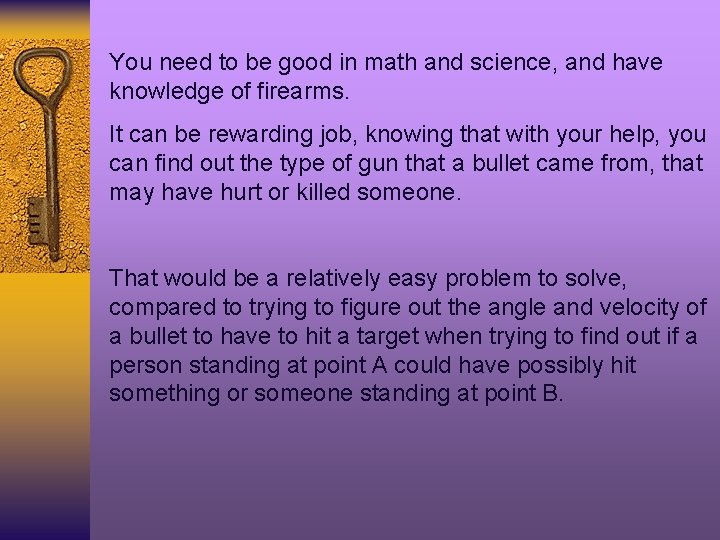 You need to be good in math and science, and have knowledge of firearms.