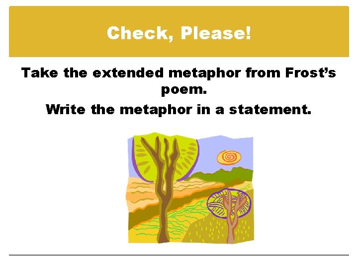 Check, Please! Take the extended metaphor from Frost’s poem. Write the metaphor in a