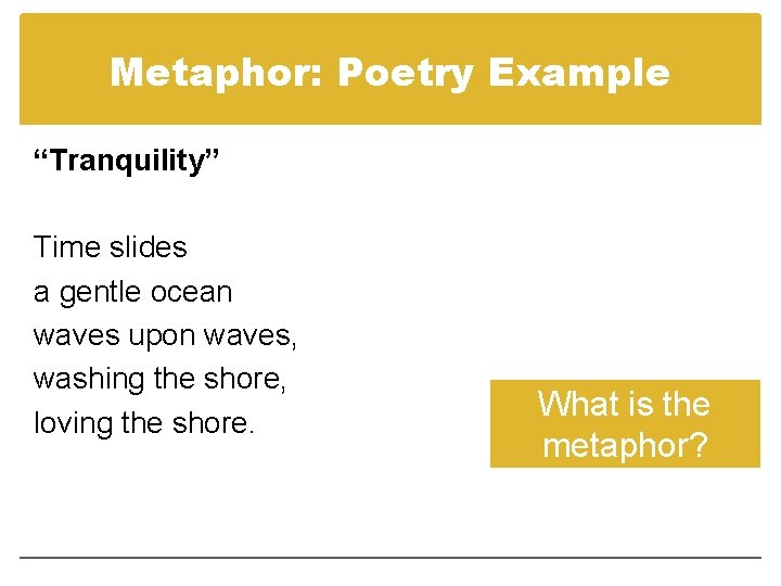 Metaphor: Poetry Example “Tranquility” Time slides a gentle ocean waves upon waves, washing the