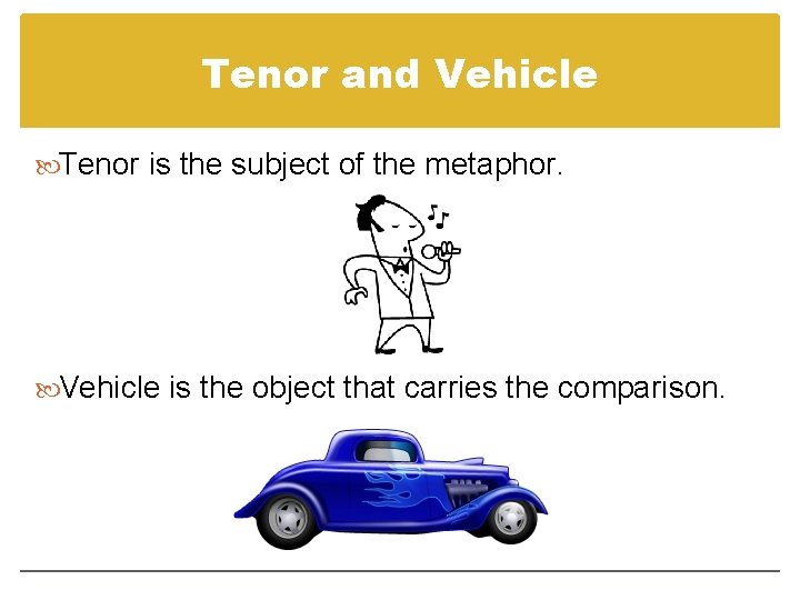 Tenor and Vehicle Tenor is the subject of the metaphor. Vehicle is the object