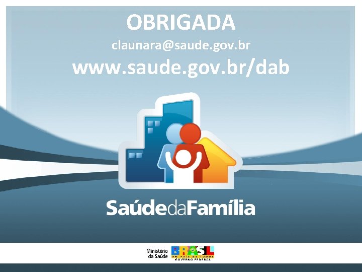 OBRIGADA claunara@saude. gov. br www. saude. gov. br/dab 