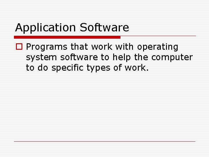 Application Software o Programs that work with operating system software to help the computer