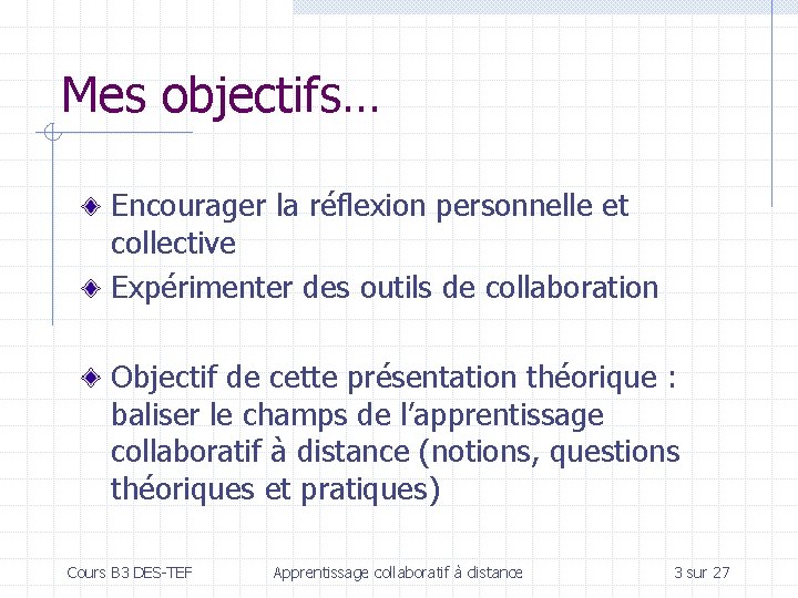 Mes objectifs… Encourager la réflexion personnelle et collective Expérimenter des outils de collaboration Objectif
