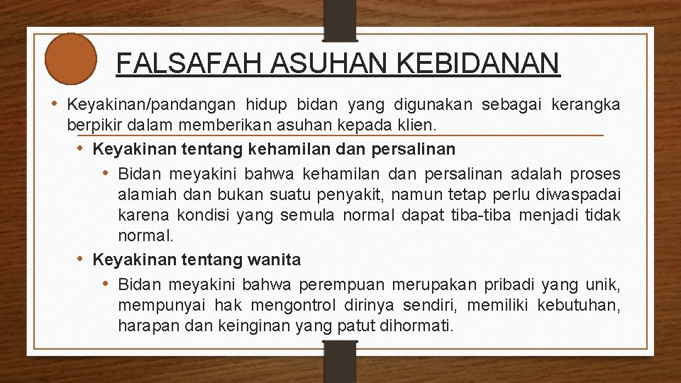 FALSAFAH ASUHAN KEBIDANAN • Keyakinan/pandangan hidup bidan yang digunakan sebagai kerangka berpikir dalam memberikan