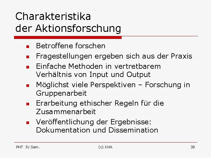 Charakteristika der Aktionsforschung n n n Betroffene forschen Fragestellungen ergeben sich aus der Praxis