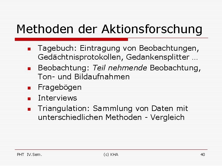 Methoden der Aktionsforschung n n n Tagebuch: Eintragung von Beobachtungen, Gedächtnisprotokollen, Gedankensplitter … Beobachtung: