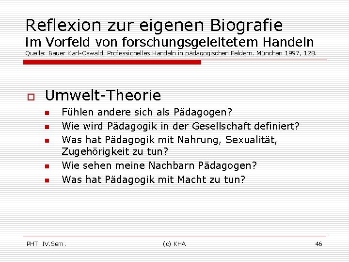 Reflexion zur eigenen Biografie im Vorfeld von forschungsgeleitetem Handeln Quelle: Bauer Karl-Oswald, Professionelles Handeln