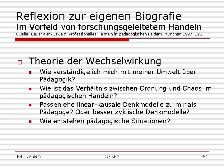 Reflexion zur eigenen Biografie im Vorfeld von forschungsgeleitetem Handeln Quelle: Bauer Karl-Oswald, Professionelles Handeln