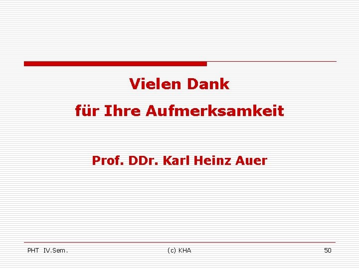 Vielen Dank für Ihre Aufmerksamkeit Prof. DDr. Karl Heinz Auer PHT IV. Sem. (c)