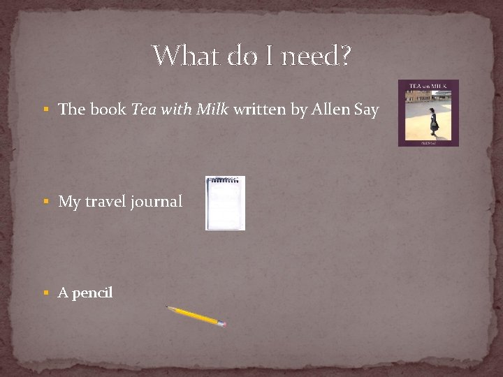 What do I need? § The book Tea with Milk written by Allen Say
