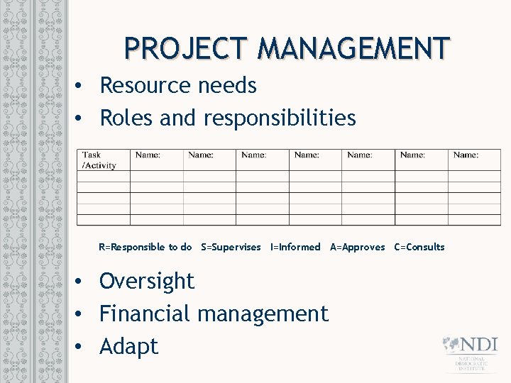 PROJECT MANAGEMENT • Resource needs • Roles and responsibilities R=Responsible to do S=Supervises I=Informed