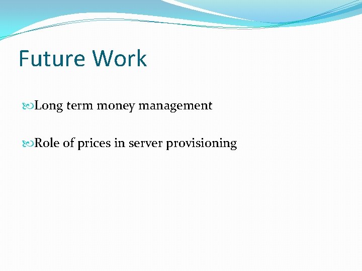 Future Work Long term money management Role of prices in server provisioning 