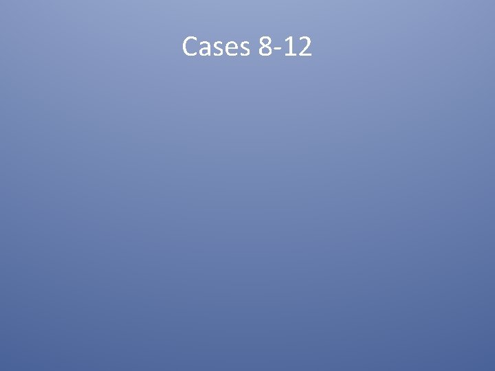 Cases 8 -12 