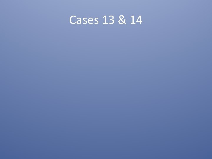 Cases 13 & 14 