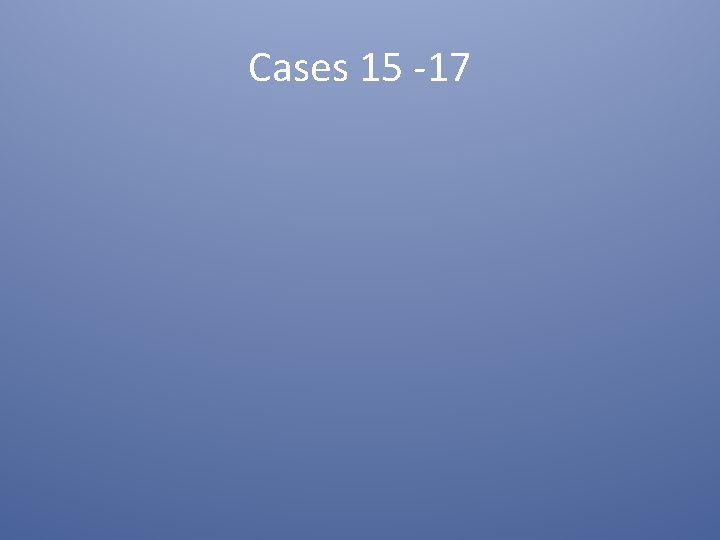Cases 15 -17 