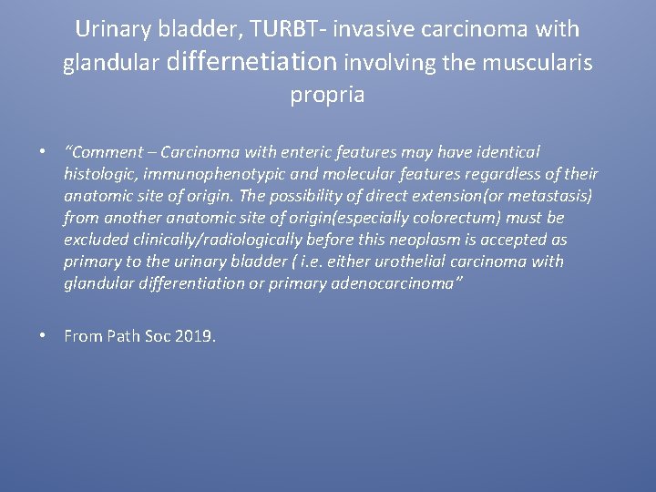 Urinary bladder, TURBT- invasive carcinoma with glandular differnetiation involving the muscularis propria • “Comment