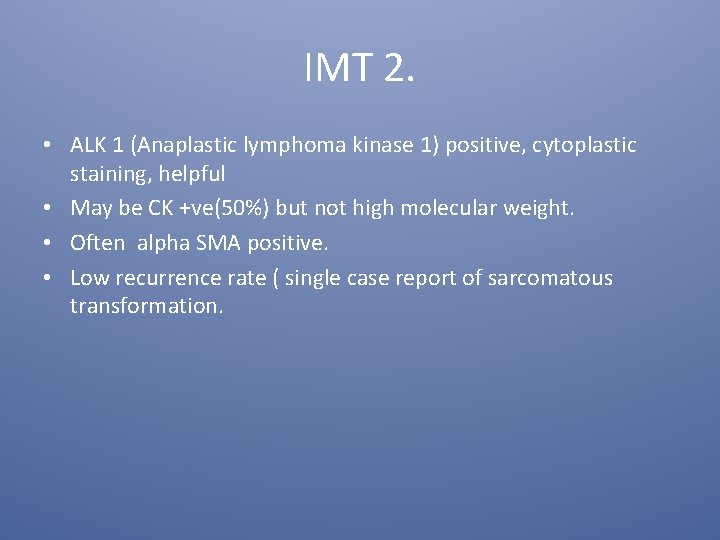 IMT 2. • ALK 1 (Anaplastic lymphoma kinase 1) positive, cytoplastic staining, helpful •