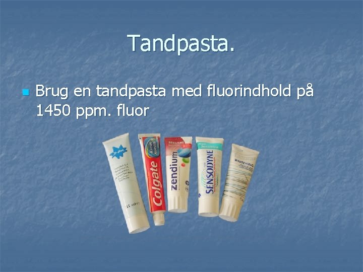 Tandpasta. n Brug en tandpasta med fluorindhold på 1450 ppm. fluor 