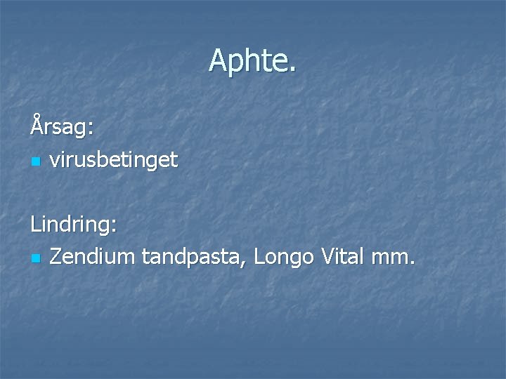 Aphte. Årsag: n virusbetinget Lindring: n Zendium tandpasta, Longo Vital mm. 