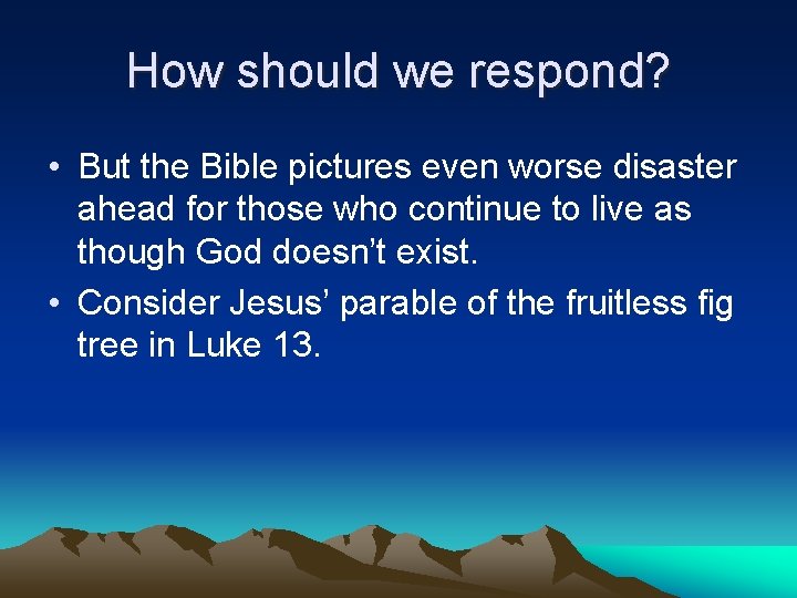 How should we respond? • But the Bible pictures even worse disaster ahead for