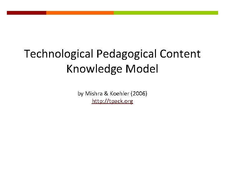 Technological Pedagogical Content Knowledge Model by Mishra & Koehler (2006) http: //tpack. org 
