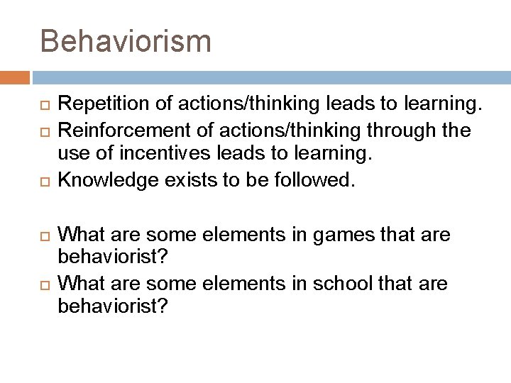 Behaviorism Repetition of actions/thinking leads to learning. Reinforcement of actions/thinking through the use of