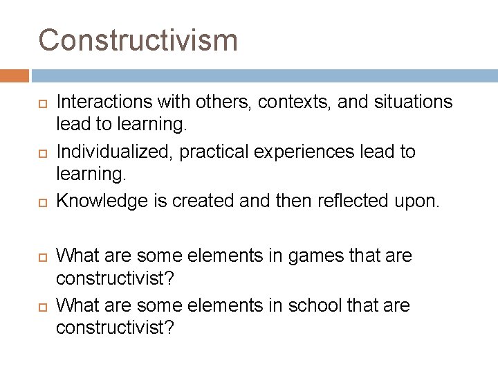 Constructivism Interactions with others, contexts, and situations lead to learning. Individualized, practical experiences lead