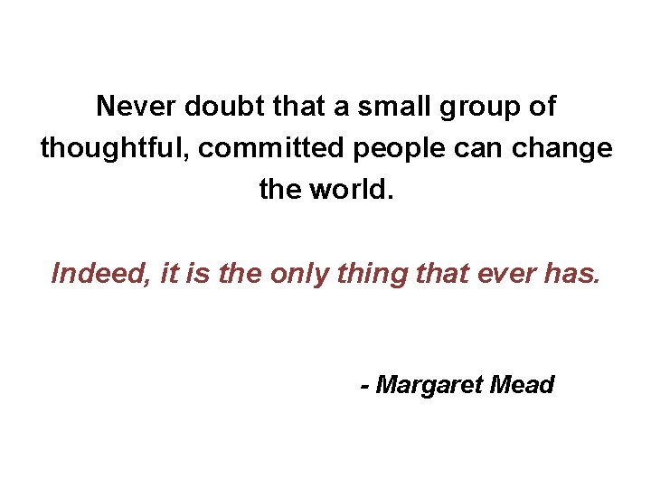 Never doubt that a small group of thoughtful, committed people can change the world.