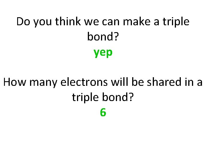 Do you think we can make a triple bond? yep How many electrons will