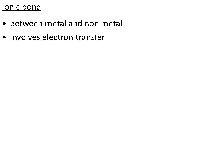 Ionic bond • between metal and non metal • involves electron transfer 