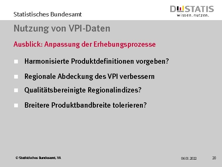 Statistisches Bundesamt Nutzung von VPI-Daten Ausblick: Anpassung der Erhebungsprozesse n Harmonisierte Produktdefinitionen vorgeben? n