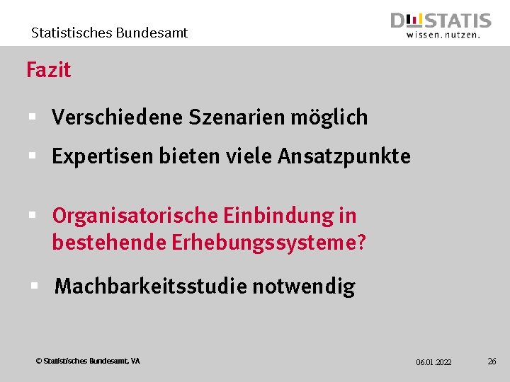 Statistisches Bundesamt Fazit § Verschiedene Szenarien möglich § Expertisen bieten viele Ansatzpunkte § Organisatorische