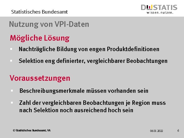 Statistisches Bundesamt Nutzung von VPI-Daten Mögliche Lösung § Nachträgliche Bildung von engen Produktdefinitionen §