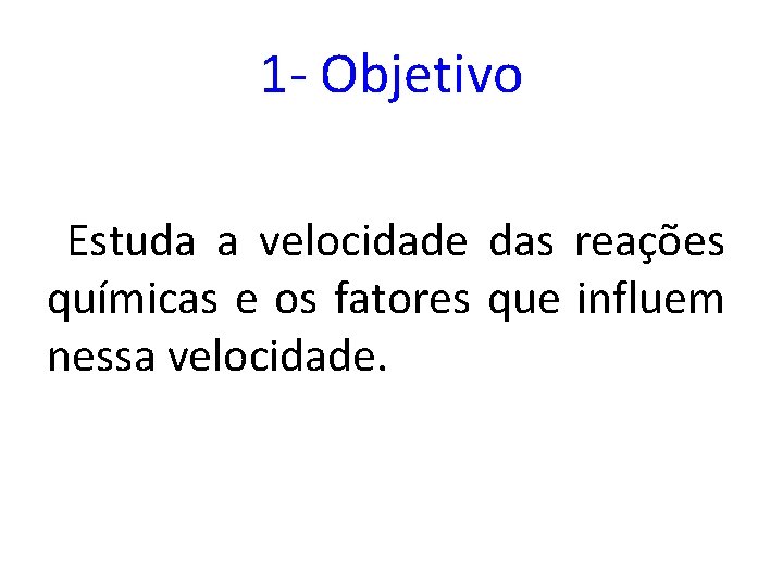 1 - Objetivo Estuda a velocidade das reações químicas e os fatores que influem