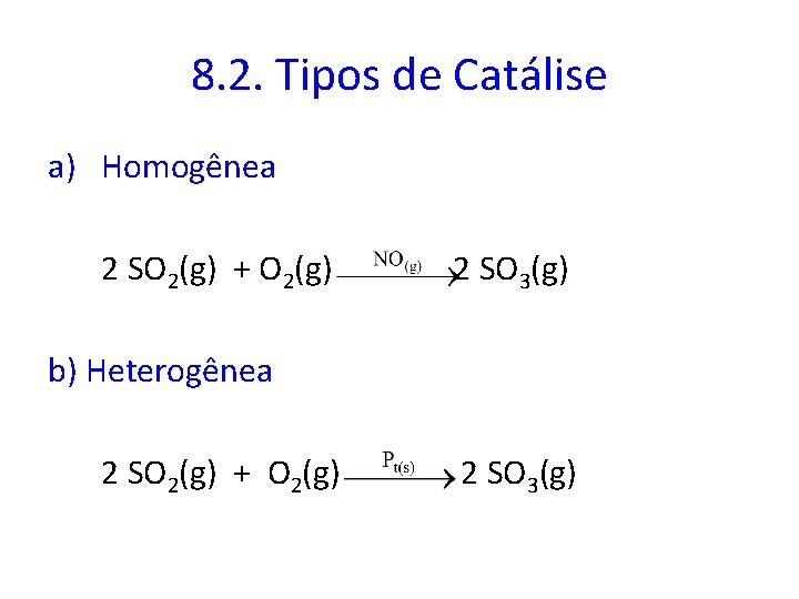 8. 2. Tipos de Catálise a) Homogênea 2 SO 2(g) + O 2(g) 2