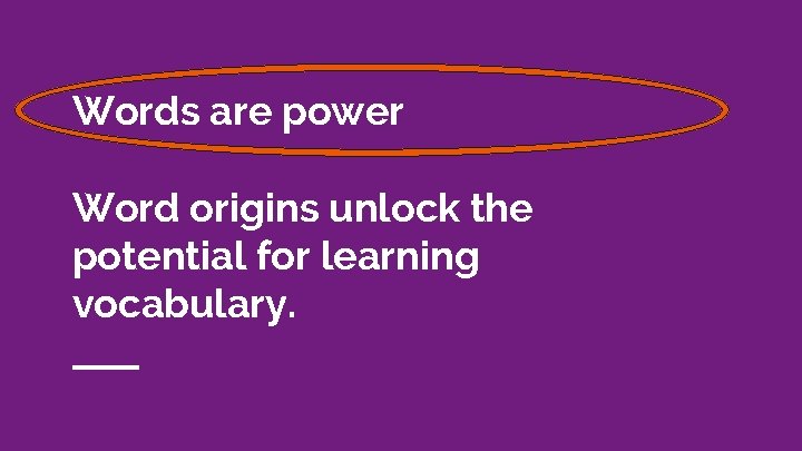 Words are power Word origins unlock the potential for learning vocabulary. 