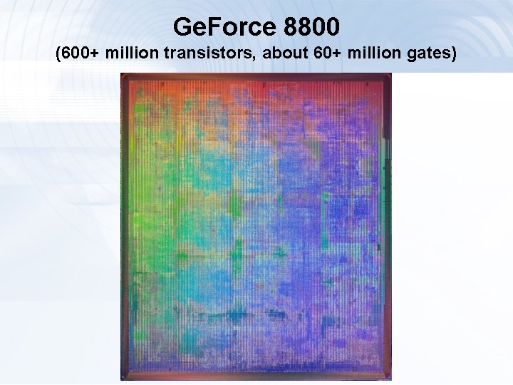 Ge. Force 8800 (600+ million transistors, about 60+ million gates) 